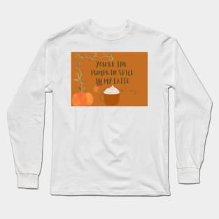 You are the pumpkin spice in my latte Long Sleeve T-Shirt